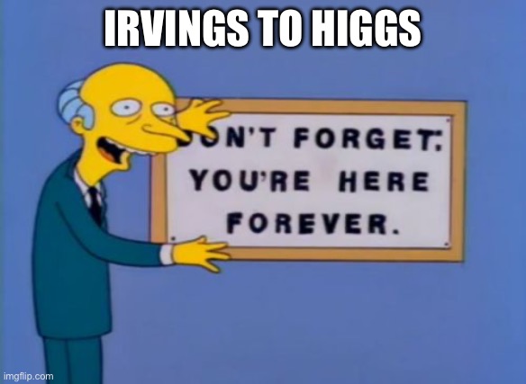 don't forget, your here forever. | IRVINGS TO HIGGS | image tagged in don't forget your here forever | made w/ Imgflip meme maker