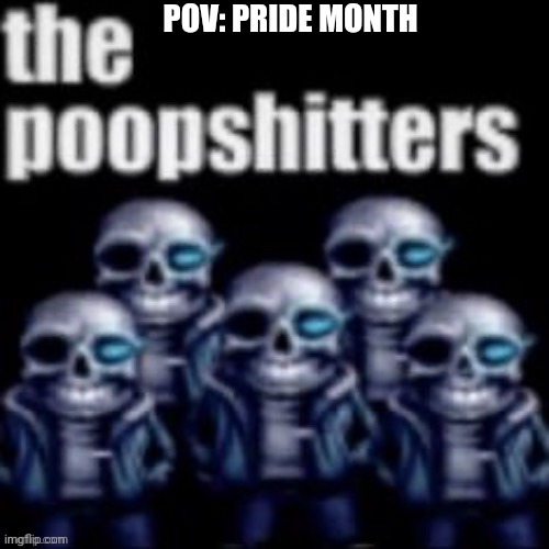 The Poopshitters | POV: PRIDE MONTH | image tagged in the poopshitters | made w/ Imgflip meme maker