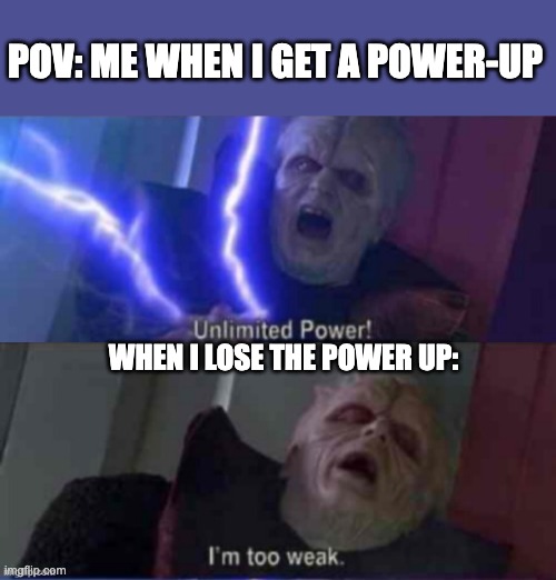 Game power up's be like | POV: ME WHEN I GET A POWER-UP; WHEN I LOSE THE POWER UP: | image tagged in unlimited power reversed | made w/ Imgflip meme maker