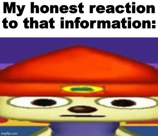 image tagged in my honest reaction to that information,unsettled parappa | made w/ Imgflip meme maker