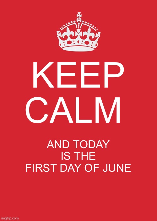 First day of June | KEEP CALM; AND TODAY IS THE FIRST DAY OF JUNE | image tagged in memes,keep calm and carry on red | made w/ Imgflip meme maker