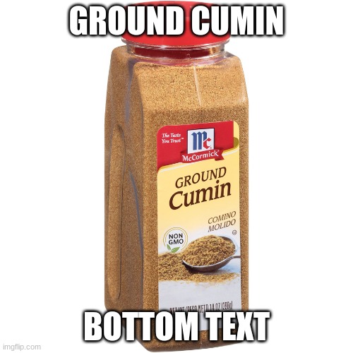 Ground cumin | GROUND CUMIN; BOTTOM TEXT | image tagged in ground cumin | made w/ Imgflip meme maker