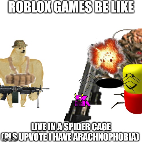 ROBLOX GAMES BE LIKE; LIVE IN A SPIDER CAGE
(PLS UPVOTE I HAVE ARACHNOPHOBIA) | made w/ Imgflip meme maker