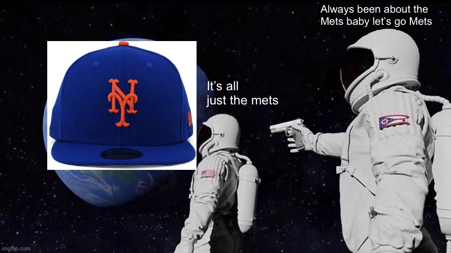 All about the Mets baby | Always been about the Mets baby let’s go Mets; It’s all just the mets | image tagged in memes,always has been | made w/ Imgflip meme maker