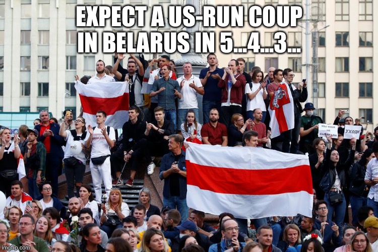 belarus protests 2020 | EXPECT A US-RUN COUP IN BELARUS IN 5...4...3... | image tagged in belarus protests 2020 | made w/ Imgflip meme maker