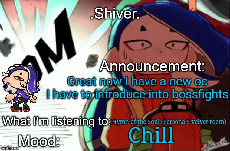 WHY AM I ALWAYS MAKING AN NEW OC A DAY | Great now I have a new oc I have to introduce into bossfights; Hymn of the Soul (Persona 5 velvet room); Chill | image tagged in shiver announcement template thanks blook | made w/ Imgflip meme maker