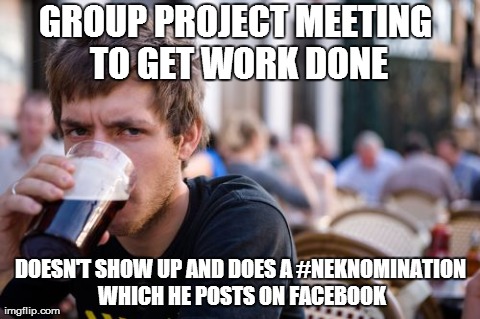 Lazy College Senior | GROUP PROJECT MEETING TO GET WORK DONE DOESN'T SHOW UP AND DOES A #NEKNOMINATION WHICH HE POSTS ON FACEBOOK | image tagged in memes,lazy college senior | made w/ Imgflip meme maker