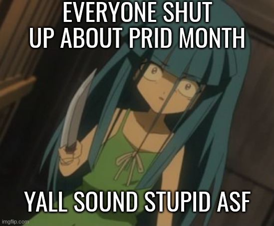 EVERYONE SHUT UP ABOUT PRID MONTH; YALL SOUND STUPID ASF | made w/ Imgflip meme maker