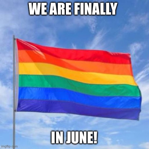 Gay pride flag | WE ARE FINALLY; IN JUNE! | image tagged in gay pride flag | made w/ Imgflip meme maker