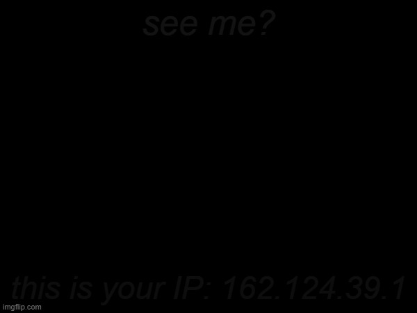 ... | see me? this is your IP: 162.124.39.1 | image tagged in ip address | made w/ Imgflip meme maker