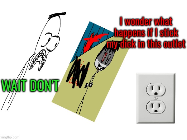 I wonder what happens if I stick my dick in this outlet WAIT DON'T | made w/ Imgflip meme maker