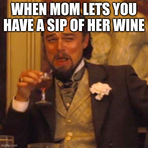 LET"S GET DRUNK | WHEN MOM LETS YOU HAVE A SIP OF HER WINE | image tagged in memes,laughing leo | made w/ Imgflip meme maker