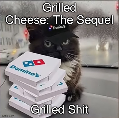 Idk I’m bored | Grilled Cheese: The Sequel; Grilled Shit | image tagged in dominos cat | made w/ Imgflip meme maker