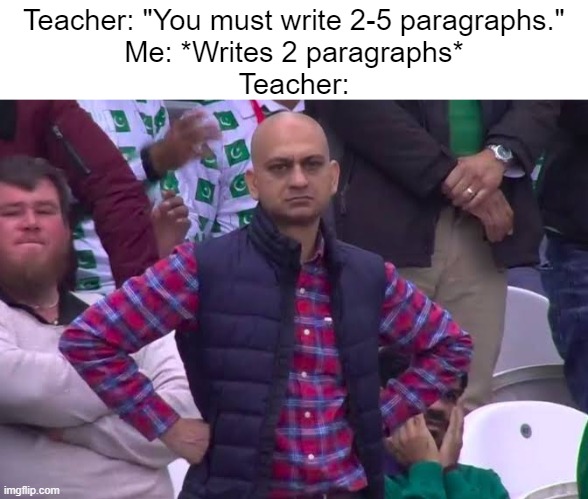 I did what you asked | Teacher: "You must write 2-5 paragraphs."
Me: *Writes 2 paragraphs*
Teacher: | image tagged in funny,relatable | made w/ Imgflip meme maker
