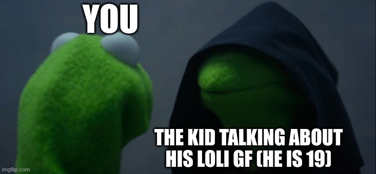 Evil Kermit | YOU; THE KID TALKING ABOUT HIS LOLI GF (HE IS 19) | image tagged in memes,evil kermit | made w/ Imgflip meme maker