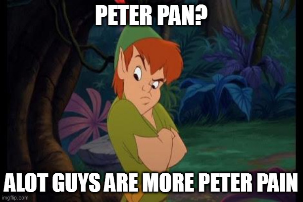 peter pan syndrome  | PETER PAN? ALOT GUYS ARE MORE PETER PAIN | image tagged in peter pan syndrome | made w/ Imgflip meme maker