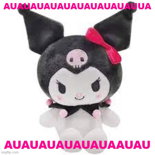 kuromi plush | AUAUAUAUAUAUAUAUAUAUUA; AUAUAUAUAUAUAAUAU | image tagged in kuromi plush | made w/ Imgflip meme maker