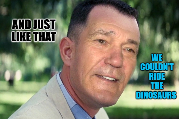 AND JUST LIKE THAT WE COULDN'T RIDE THE DINOSAURS | image tagged in just like that | made w/ Imgflip meme maker