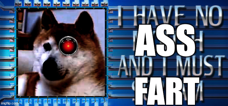 I have no ass, and I must fart. | ASS; FART | image tagged in i have no mouth and i must scream | made w/ Imgflip meme maker