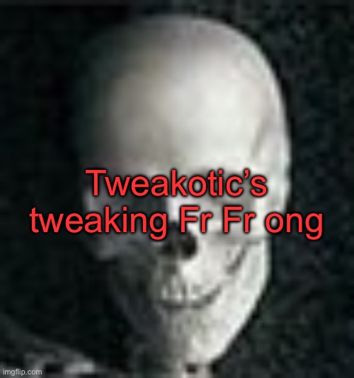 . | Tweakotic’s tweaking Fr Fr ong | image tagged in skull | made w/ Imgflip meme maker