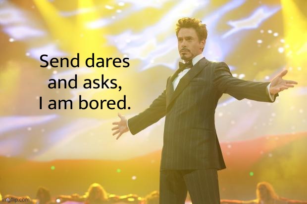 Tony Stark success | Send dares
and asks,
I am bored. | image tagged in tony stark success | made w/ Imgflip meme maker