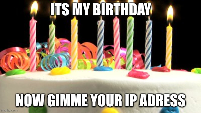 Birthdayyyyyy | ITS MY BIRTHDAY; NOW GIMME YOUR IP ADRESS | image tagged in birthday cake blank,birthday,myself,fun,candle | made w/ Imgflip meme maker