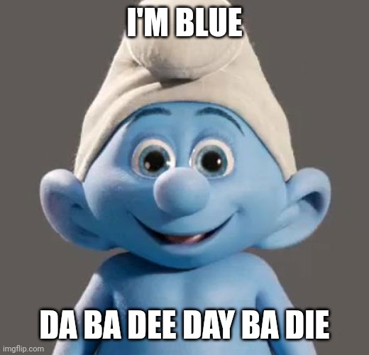 Awesome Smurf Meme | I'M BLUE DA BA DEE DA BA DIE | image tagged in awesome smurf meme | made w/ Imgflip meme maker