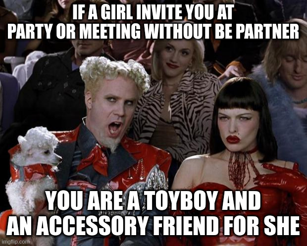 the life stink | IF A GIRL INVITE YOU AT PARTY OR MEETING WITHOUT BE PARTNER; YOU ARE A TOYBOY AND AN ACCESSORY FRIEND FOR SHE | image tagged in memes,mugatu so hot right now | made w/ Imgflip meme maker