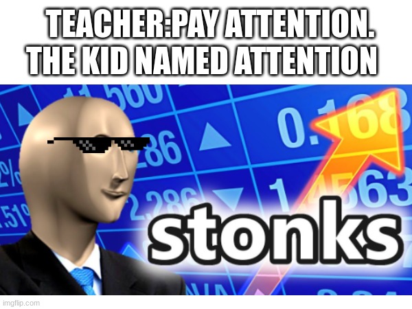 RICH | THE KID NAMED ATTENTION; TEACHER:PAY ATTENTION. | image tagged in money,stonks man | made w/ Imgflip meme maker