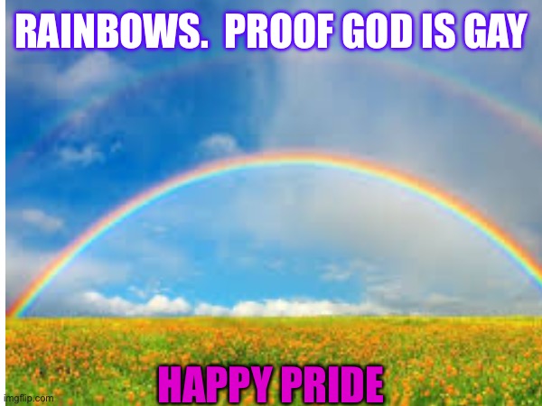 Rainbow gay | RAINBOWS.  PROOF GOD IS GAY; HAPPY PRIDE | image tagged in gay pride,gay,rainbow | made w/ Imgflip meme maker