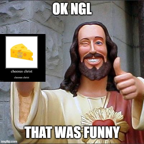 JESUS REACTED TO MY MEME!!! | OK NGL; THAT WAS FUNNY | image tagged in memes,buddy christ | made w/ Imgflip meme maker