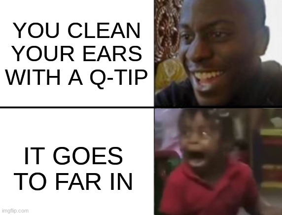 da pain | YOU CLEAN YOUR EARS WITH A Q-TIP; IT GOES TO FAR IN | image tagged in oh yeah oh no | made w/ Imgflip meme maker