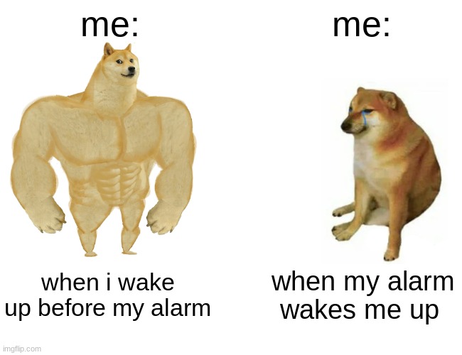 AHaHA  ☆sensational ☆ | me:; me:; when i wake up before my alarm; when my alarm wakes me up | image tagged in memes,buff doge vs cheems | made w/ Imgflip meme maker
