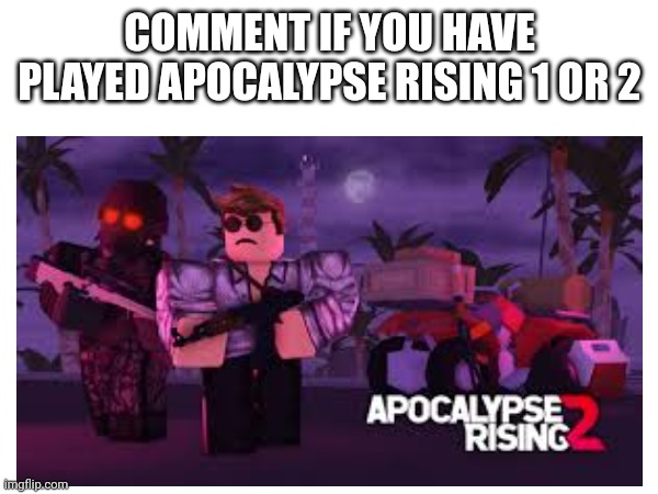 COMMENT IF YOU HAVE PLAYED APOCALYPSE RISING 1 OR 2 | made w/ Imgflip meme maker