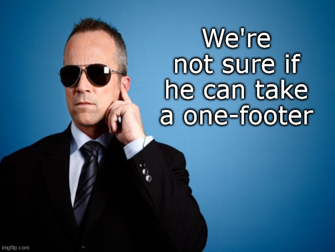 Secret Service | We're not sure if he can take a one-footer | image tagged in secret service | made w/ Imgflip meme maker