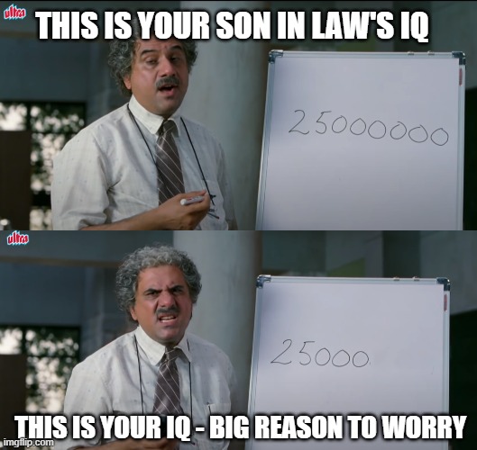 I am thinking of changing my Father in Law's night school. | THIS IS YOUR SON IN LAW'S IQ; THIS IS YOUR IQ - BIG REASON TO WORRY | image tagged in funny,funny memes,lol,lol so funny,lolz | made w/ Imgflip meme maker