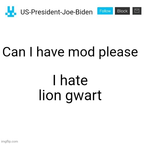 US-President-Joe-Biden announcement with blue bunny icon | I hate lion gwart; Can I have mod please | image tagged in us-president-joe-biden announcement with blue bunny icon | made w/ Imgflip meme maker