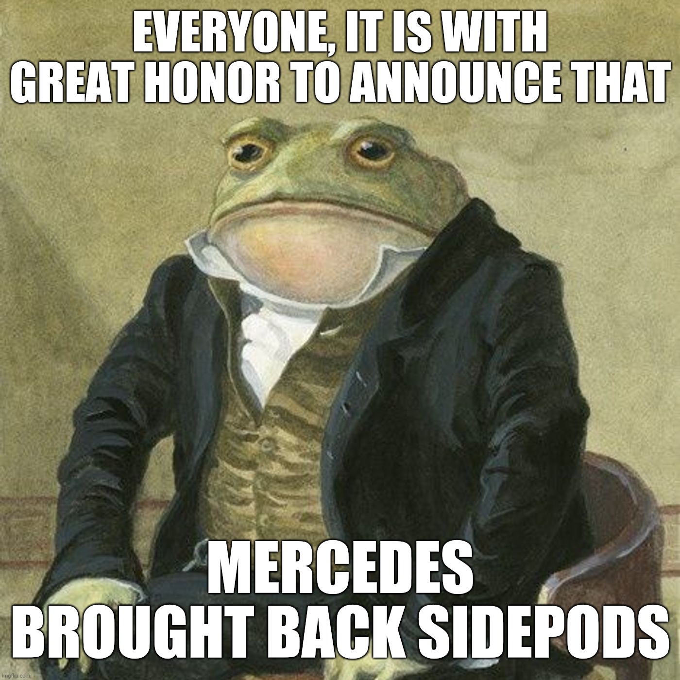 Gentlemen, it is with great pleasure to inform you that | EVERYONE, IT IS WITH GREAT HONOR TO ANNOUNCE THAT; MERCEDES BROUGHT BACK SIDEPODS | image tagged in gentlemen it is with great pleasure to inform you that,mercedes,formula 1 | made w/ Imgflip meme maker