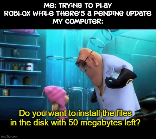 I don't know if this should be in this stream | Me: trying to play Roblox while there's a pending update
My computer:; Do you want to install the files in the disk with 50 megabytes left? | image tagged in do you want to explode,based on a true story | made w/ Imgflip meme maker