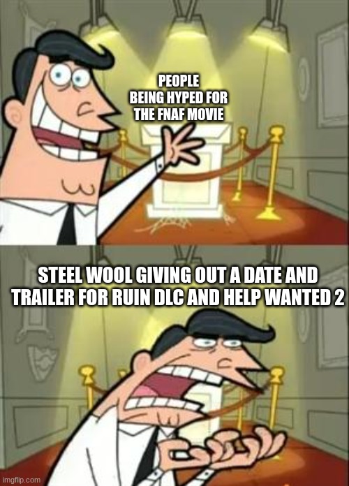This Is Where I'd Put My Trophy If I Had One Meme | PEOPLE BEING HYPED FOR THE FNAF MOVIE; STEEL WOOL GIVING OUT A DATE AND TRAILER FOR RUIN DLC AND HELP WANTED 2 | image tagged in memes,this is where i'd put my trophy if i had one | made w/ Imgflip meme maker