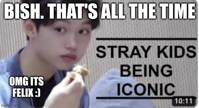 *sigh* | BISH. THAT'S ALL THE TIME; OMG ITS FELIX :) | image tagged in felix,skz | made w/ Imgflip meme maker