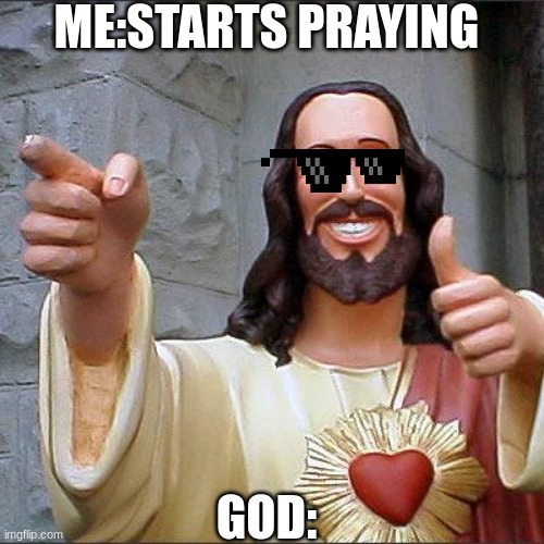 Buddy Christ | ME:STARTS PRAYING; GOD: | image tagged in memes,buddy christ | made w/ Imgflip meme maker