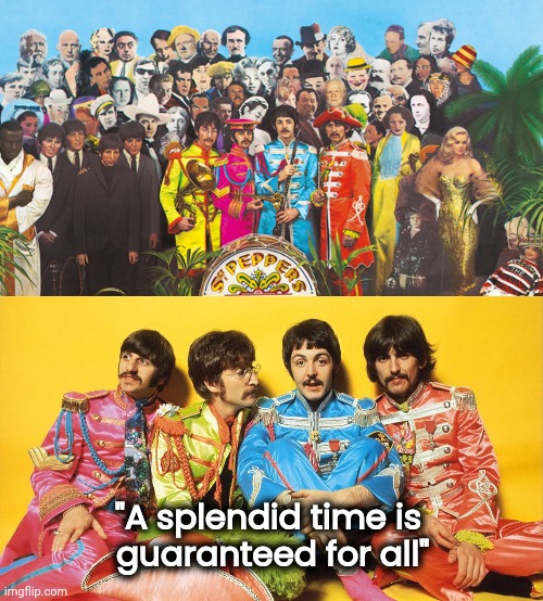 It was 56 years ago today . . . | "A splendid time is 
guaranteed for all" | image tagged in sgt pepper,the beatles,classic rock,fab four,album,1967 | made w/ Imgflip meme maker