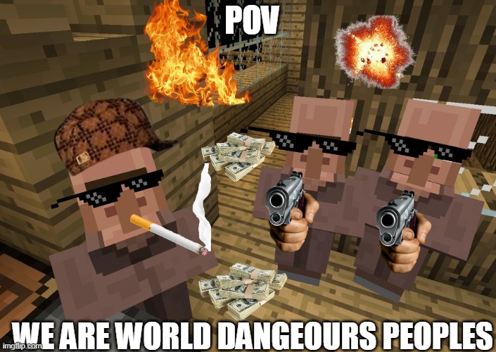 WILLAGERS | POV; WE ARE WORLD DANGEOURS PEOPLES | image tagged in minecraft villagers | made w/ Imgflip meme maker