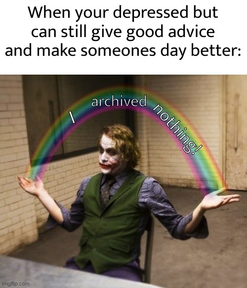 The truth. | When your depressed but can still give good advice and make someones day better:; archived; I; nothing! | image tagged in memes,joker rainbow hands | made w/ Imgflip meme maker