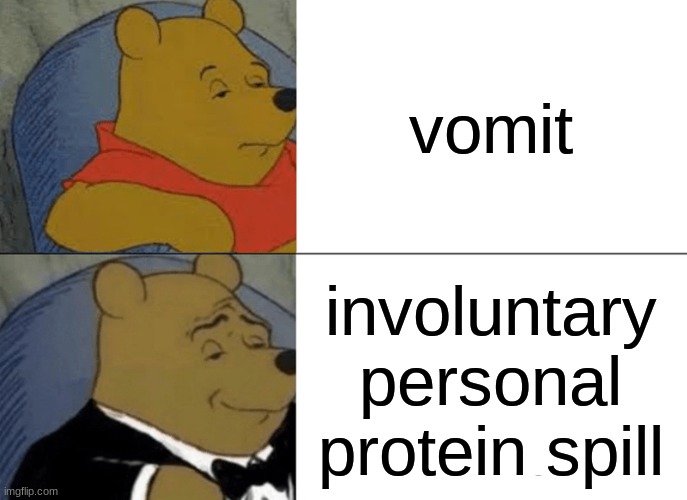 Tuxedo Winnie The Pooh | vomit; involuntary personal protein spill | image tagged in memes,tuxedo winnie the pooh | made w/ Imgflip meme maker