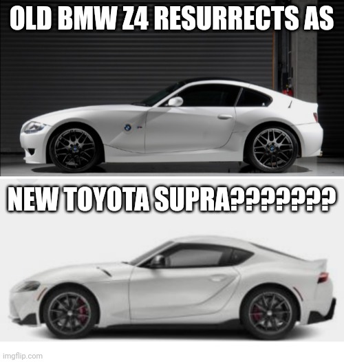 Rwd | OLD BMW Z4 RESURRECTS AS; NEW TOYOTA SUPRA??????? | image tagged in funny memes | made w/ Imgflip meme maker