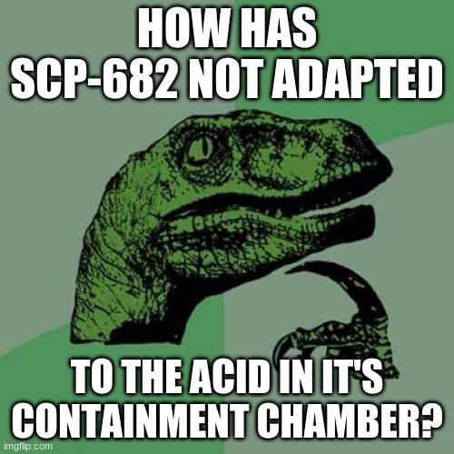If there's a story that explains, please let me know. | HOW HAS SCP-682 NOT ADAPTED; TO THE ACID IN IT'S CONTAINMENT CHAMBER? | image tagged in memes,philosoraptor | made w/ Imgflip meme maker
