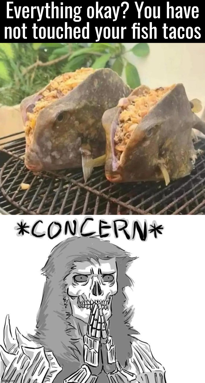 Might be really crunchy | Everything okay? You have not touched your fish tacos | image tagged in tacos,fish,concern | made w/ Imgflip meme maker