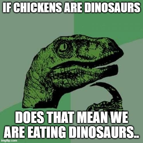 is this true | IF CHICKENS ARE DINOSAURS; DOES THAT MEAN WE ARE EATING DINOSAURS.. | image tagged in memes,philosoraptor | made w/ Imgflip meme maker